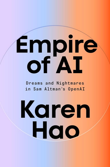 EMPIRE OF AI: Dreams and Nightmares in Sam Altman&#39;s OpenAI - KAREN HAO