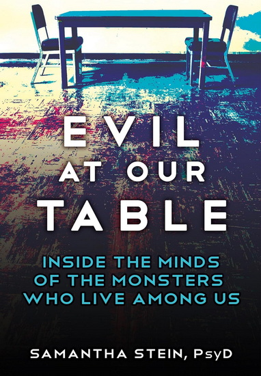 EVIL AT OUR TABLE: Inside the Minds of the Monsters Who Live Among Us - SAMANTHA STEIN