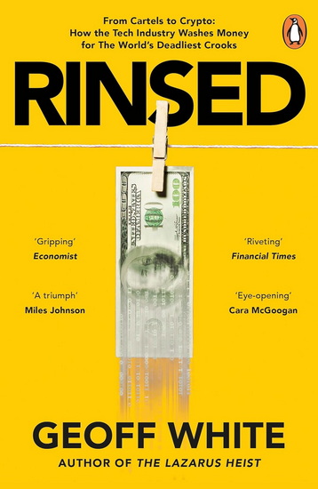 RINSED: From Cartels to Crypto: How the Tech Industry Washes Money for the World&#39;s Deadl iest Crooks - GEOFF WHITE