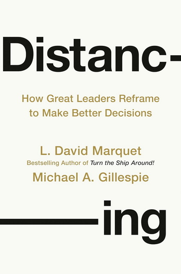 DISTANCING: How Great Leaders Reframe to Make Better Decisions - L DAVID MARQUET - MICHAEL A GILLESPIE