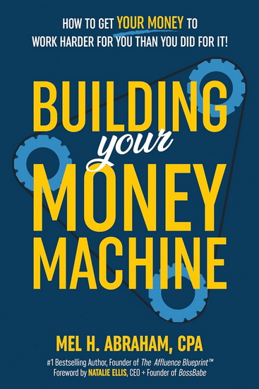 BUILDING YOUR MONEY MACHINE: How to Get Your Money to Work Harder for You Than You Did for It! - MEL H ABRAHAM