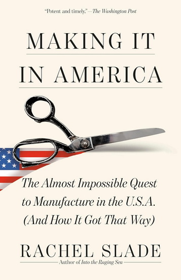 MAKING IT IN AMERICA: The Almost Impossible Quest to Manufacture in the U.S.A. (And How It Got That Way) - RACHEL SLADE