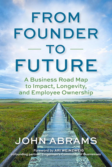 FROM FOUNDER TO FUTURE: A Business Roadmap to Impact, Longevity, and Employee Ownership - JOHN ABRAMS