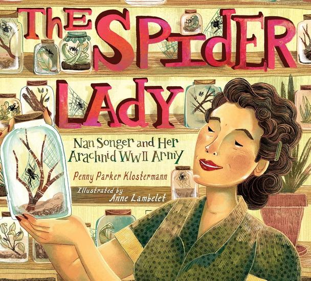 THE SPIDER LADY: Nan Songer and Her Arachnid World War II Army - PENNY PARKER KLOSTERMANN - ANNE LAMBELET