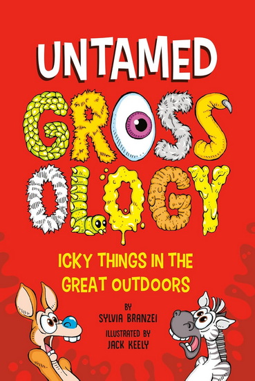 UNTAMED GROSSOLOGY: Icky Things in the Great Outdoors - SYLVIA BRANZEI - JACK KEELY