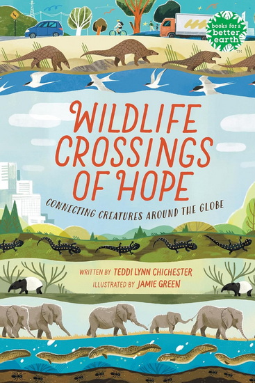 WILDLIFE CROSSINGS OF HOPE: Connecting Creatures Around the Globe - TEDDI LYNN CHICHESTER - JAMIE GREEN