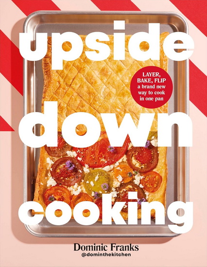 UPSIDE DOWN COOK: LAYER, BAKE, FLIP A Brand New Way to Cook in One Pan - DOMINIC FRANKS