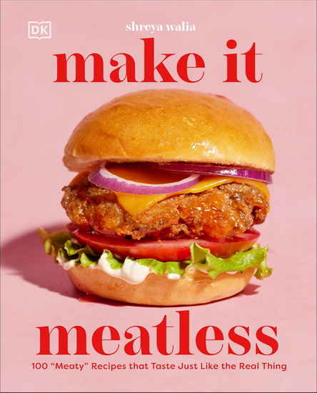 MAKE IT MEATLESS: 100 “Meaty” Recipes that Taste Just Like the Real Thing - SHREYA AHLUWALIA