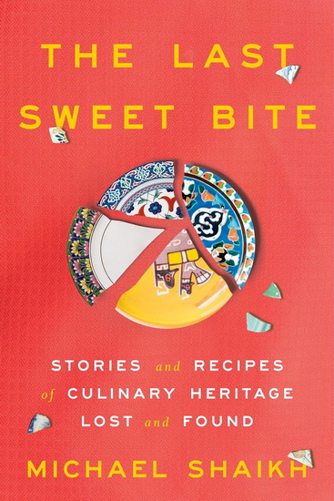 THE LAST SWEET BITE : Stories and Recipes of Culinary Heritage Lost and Found - MICHAEL SHAIKH