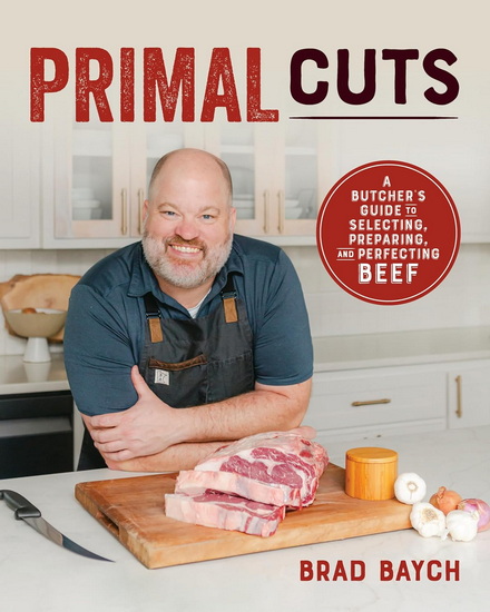 PRIMAL CUTS: A Butcher’s Guide to Selecting, Preparing, and Perfecting Beef - BRAD BAYCH
