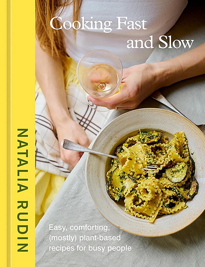 COOKING FAST AND SLOW: Easy, Comforting, (Mostly) Plant-Based Recipes for Busy People [A Cookbook] - NATALIA RUDIN