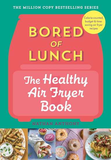 BORED OF LUNCH: THE HEALTHY AI: Calorie-counter, budget & time-saving air fryer recipes - NATHAN ANTHONY