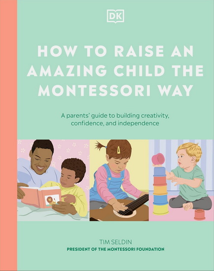 RAISE CHILD MONTESSORI WAY 3E: A Parent's Guide to Building Creativity, Confidence, and Independence - TIM SELDIN