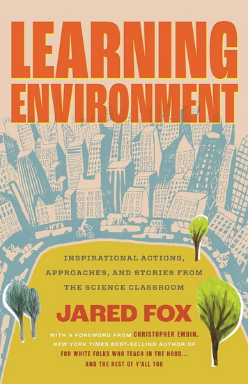 LEARNING ENVIRONMENT: Inspirational Actions, Approaches, and Stories from the Science Classroom - JARED FOX