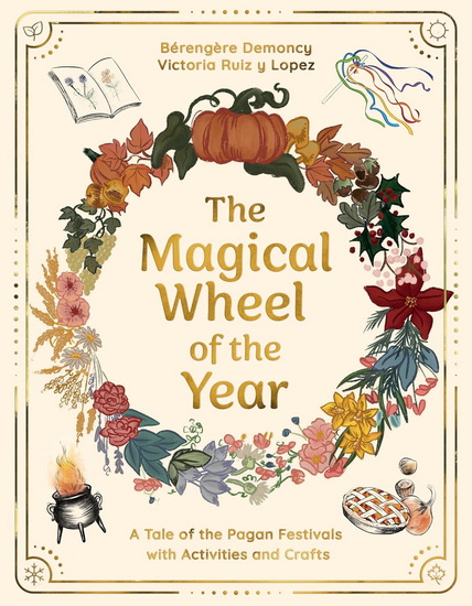THE MAGICAL WHEEL OF THE YEAR : A Tale of the Pagan Festivals with Activities & Rituals - BÉRENGÈRE DEMONCY