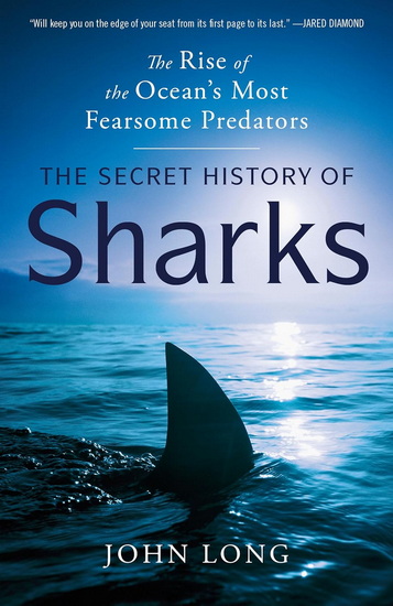 THE SECRET HISTORY OF SHARKS : The Rise of the Ocean&#39;s Most Fearsome Predators - JOHN LONG