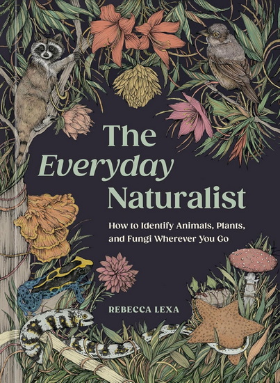 THE EVERYDAY NATURALIST : How to Identify Animals, Plants, and Fungi Wherever You Go - COLLECTIF