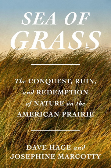 SEA OF GRASS: The Conquest, Ruin, and Redemption of Nature on the American Prairie - DAVE HAGE - JOSEPHINE MARCOTTY