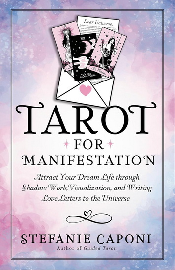 TAROT FOR MANIFESTATION: Attract Your Dream Life through Shadow Work, Visualization, and Writing Love Letters to the Universe - STEFANIE CAPONI