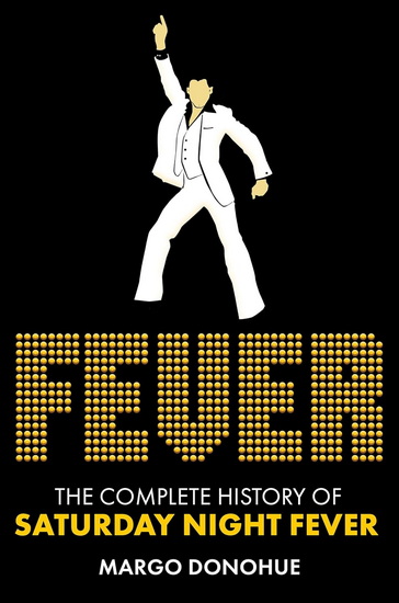 FEVER: The Complete History of Saturday Night Fever - MARGO DONOHUE