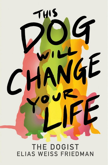 THIS DOG WILL CHANGE YOUR LIFE - ELIAS WEISS FRIEDMAN - BEN GREENMAN