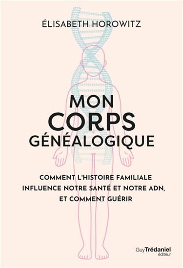 Mon corps généalogique : comment l'histoire familiale influence notre santé et notre ADN, et comment guérir - ÉLISABETH HOROWITZ