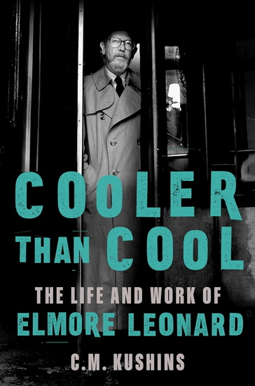 Cooler Than Cool, The Life and Work of Elmore Leonard - C M KUSHINS
