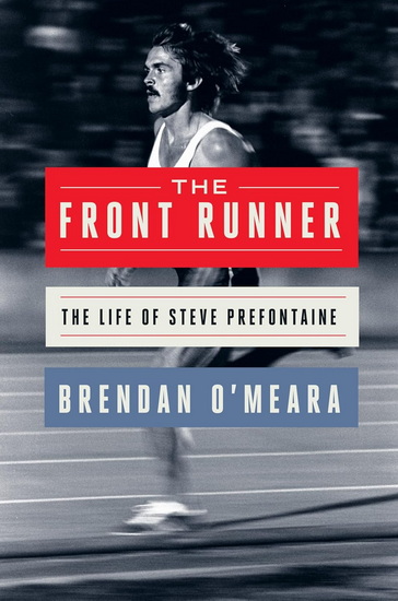 The Front Runner, The Life of Steve Prefontaine - BRENDAN O'MEARA