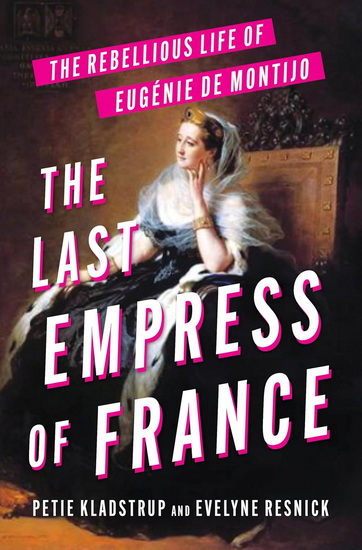 The Last Empress of France, The Rebellious Life of Eugénie de Montijo - PETIE KLADSTRUP - EVELYNE RESNICK