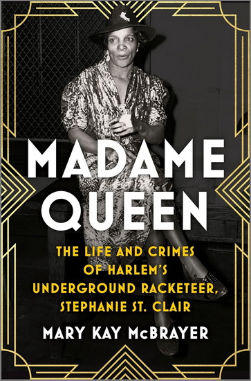 Madame Queen, The Life and Crimes of Harlem’s Underground Racketeer, Stephanie St. Clair - MARY KAY MCBRAYER