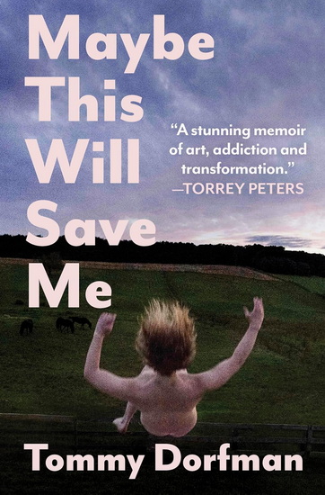 Maybe This Will Save Me, A Memoir of Art, Addiction and Transformation - TOMMY DORFMAN