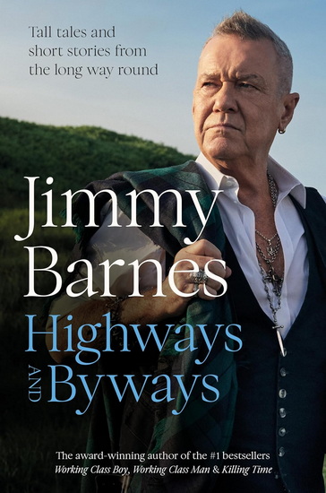 Highways and Byways, Tall tales and short stories from the long way round from Australian rock legend & bestselling author of WORKING CLASS BOY, WORKING CLASS MAN & KILLING TIME - JIMMY BARNES