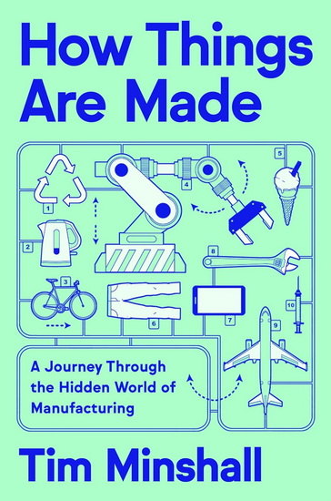 How Things Are Made, A Journey Through the Hidden World of Manufacturing - TIM MINSHALL