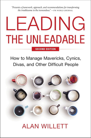 Leading the Unleadable Second Edition, How to Manage Mavericks, Cynics, Divas, and Other Difficult People - ALAN WILLETT
