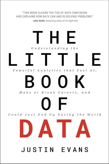 The Little Book of Data, Understanding the Powerful Analytics that Drive AI, Make or Break Careers, and Could Just End Up Saving the World - JUSTIN EVANS