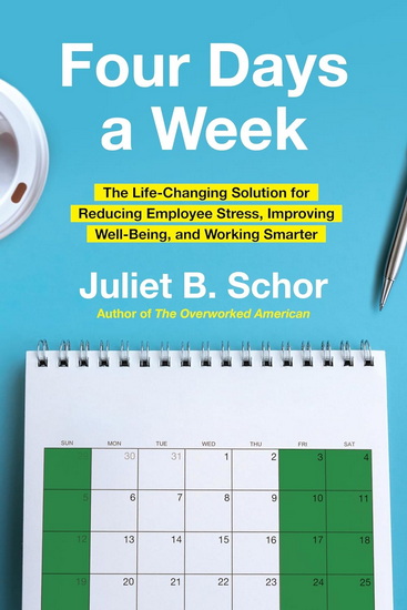 Four Days a Week, The Life-Changing Solution for Reducing Employee Stress, Improving Well-Being, and Working Smarter - JULIET SCHOR