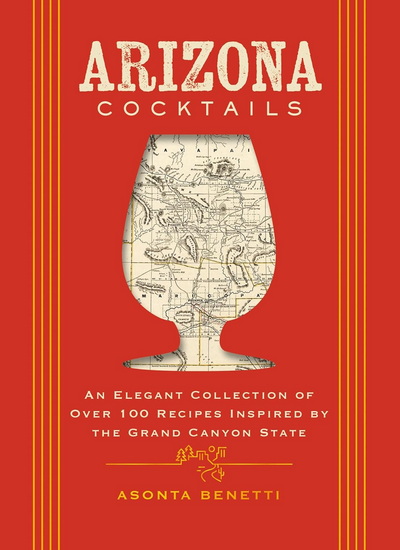 Arizona Cocktails, An Elegant Collection of Over 100 Recipes Inspired by the Grand Canyon State (Over 100 Handcrafted Cocktail Recipes Inspired by Arizona) - ASONTA BENETTI