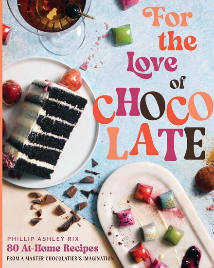 For the Love of Chocolate, 80 At-Home Recipes from a Master Chocolatier&#39;s Imagination - PHILLIP ASHLEY RIX