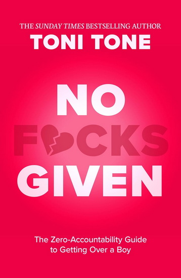 No F*cks Given: The Zero Accountability Guide to Getting Over a Boy - TONI TONE
