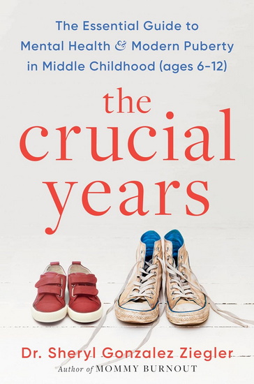 The Crucial Years, The Essential Guide to Mental Health and Modern Puberty in Middle Childhood (Ages 6-12) - SHERYL GONZALEZ ZIEGLER