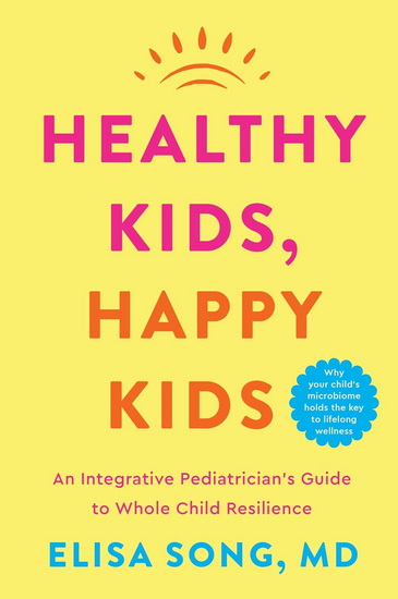 Healthy Kids, Happy Kids, An Integrative Pediatrician's Guide to Whole Child Resilience - ELISA SONG