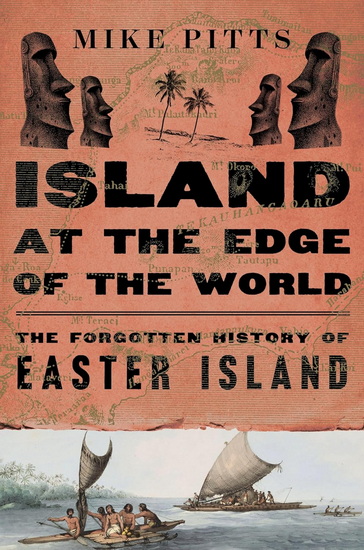 Island at the Edge of the World, The Forgotten History of Easter Island - MIKE PITTS