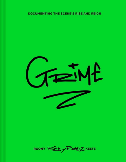 Grime: Documenting the scene’s rise and reign - ROONY KEEFE