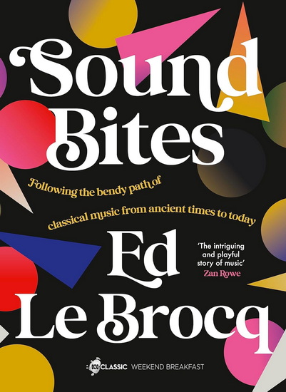 Sound Bites, The bendy path of classical music from Ancient Greece to today from your favourite ABC Classic presenter of Weekend Breakfast and bestselling author of Whole Notes & Cadence - ED LE BROCQ