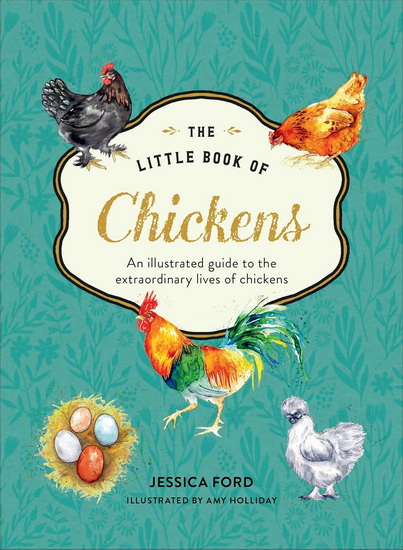 The Little Book of Chickens: An illustrated guide to the extraordinary lives of chickens - JESSICA FORD - AMY HOLLIDAY