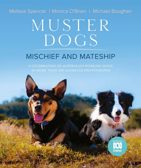 Muster Dogs, Mischief and Mateship, a charming companion picture book to the upcoming ABC television special Where Are They Now, for fans of THE FLYING VET and BACK ROADS - MONICA O'BRIEN - MICHAEL BOUGHEN