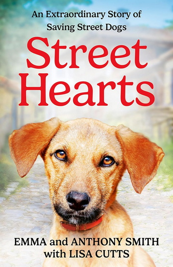Street Hearts: An Extraordinary Story of Saving Street Dogs - EMMA SMITH - ANTHONY SMITH