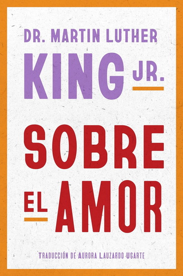 Dr. Martin Luther King Jr. on Love \ Sobre el amor (Spanish edition) - MARTIN LUTHER KING - AURORA LAUZARDO UGARTE