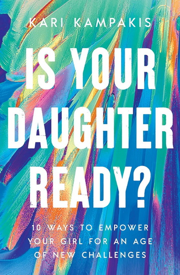 Is Your Daughter Ready?, 10 Ways to Empower Your Girl for an Age of New Challenges - KARI KAMPAKIS