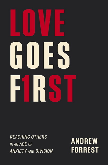 Love Goes First, How to Engage the World, Transform Your Relationships, and Live Out the Gospel - ANDREW FORREST